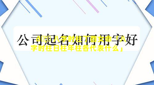 🦆 八字时柱丁酉女命「八字时柱日柱年柱各代表什么」